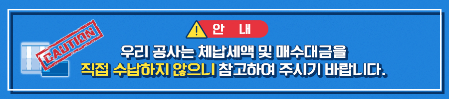 [안내] 우리 공사는 체납세액 및 매수대금을 직접 수납하지 않으니 참고하여 주시기 바랍니다.