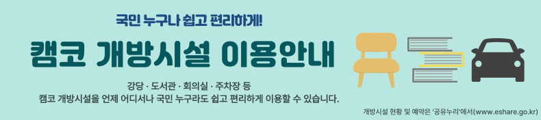 국민 누구나 쉽고 편리하게! 캠코 개방시설 이용안내 강당 도서관 회의실 주차장 등 캠코 개방시설을 언제 어디서나 국민 누구라도 쉽고 편리하게 이용할 수 있습니다. 개방시설 현황 및 예약은 '공유누리'에서(www.eshare.go.kr)