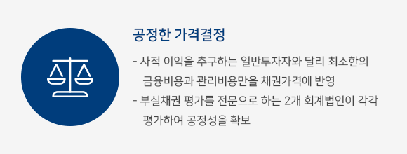 공정한 가격결정 - 사적 이익을 추구하는 일반투자자와 달리 최소한의 금융비용과 관리비용만을 채권가격에 반영 - 부실채권 평가를 전문으로 하는 2개 회계법인이 각각 평가하여 공정성을 확보